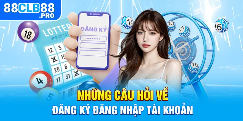 Những câu hỏi về đăng ký đăng nhập tài khoản